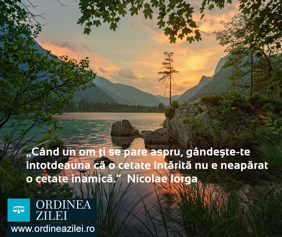 CITATUL ZILEI. Când un om ți se pare aspru, gândește-te întotdeauna că o cetate întărită nu e neapărat o cetate inamică