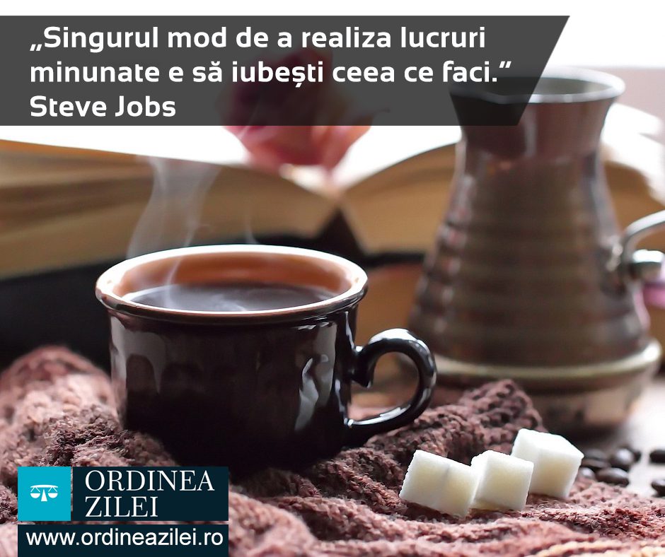 CITATUL ZILEI. Singurul mod de a realiza lucruri minunate e să iubești ceea ce faci